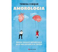 Amorologia. Guida (Quasi) Imparziale Alle Relazioni E Al Sesso - Teresa Cinque