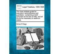 Amos H Kagy The Iowa Probate Guide for Executors, Administrators and (Tascabile)