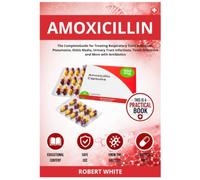 Amoxicillin: The Complete Guide for Treating Respiratory Tract Infections, Pneumonia, Otitis Media, Urinary Tract Infections, Tooth Infections and More with Antibiotics