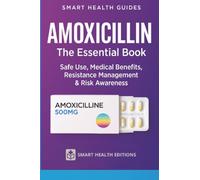 Amoxicillin the Essential Book: Safe Use, Medical Benefits, Resistance Management & Risk Awareness
