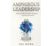 Amphibious Leadership: How to Win at Work Without Losing at Home