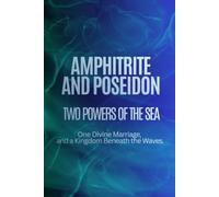 Amphitrite and Poseidon: Two Powers of the Sea, One Divine Marriage, and a Kingdom Beneath the Waves