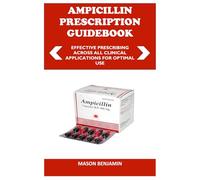 AMPICILLIN PRESCRIPTION GUDEBOOK: EFFECTIVE PRESCRIBING ACROSS ALL CLINICAL APPLICATIONS FOR OPTIMAL USE