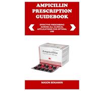 AMPICILLIN PRESCRIPTION GUIDEBOOK: EFFECTIVE PRESCRIBING ACROSS ALL CLINICAL APPLICATIONS FOR OPTIMAL USE