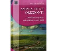 Amplia i tuoi orizzonti. Visualizzazioni guidate per superare i proprilimiti. Audiolibro. CD Audio. Con libro