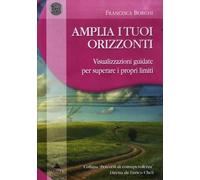 Amplia i tuoi orizzonti. Visualizzazioni guidate per superare i proprilimiti. CD Audio + Opuscolo