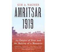 Amritsar 1919: An Empire of Fear and the Making of a Massacre