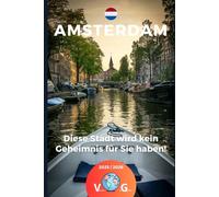 Amsterdam - diese Stadt wird kein Geheimnis für Sie haben!: Mehr als ein Reiseführer eine Einladung zur Reise!