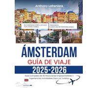 Ámsterdam Guía De Viaje 2025-2026: Guía Completa De 40 Atracciones Imprescindibles Y Experiencias Inolvidables Para Los Turistas