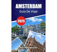 AMSTERDAM GUÍA DE VIAJE 2025: Guía de viaje de Ámsterdam: consejos de expertos, principales atracciones, joyas ocultas y consejos prácticos para quienes visitan por primera vez