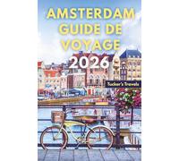 Amsterdam Guide de voyage 2026: Explorez les canaux historiques et les musées de renommée mondiale. Culture du vélo, quartiers charmants, Cuisine ... pour les familles et les voyageurs en solo