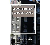 AMSTERDAM GUIDE DE VOYAGE: Explorez la ville emblématique des canaux comme un local : attractions incontournables, trésors cachés, cuisine ... conseils d'initiés pour un voyage inoubliable