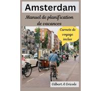Amsterdam Manuel de planification de vacances: Guide de voyage complet pour les touristes et les nouveaux visiteurs