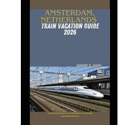 AMSTERDAM, NETHERLANDS TRAIN VACATION GUIDE 2026: A Complete Rail-Based Travel Handbook for Exploring Amsterdam & Beyond