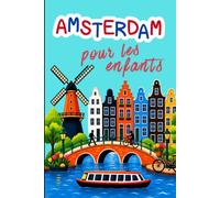 Amsterdam pour les Enfants: Le guide de voyage des explorateurs de 6 à 10 ans : monuments, musées, parcs, excursions et jeux