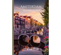 Amsterdam Reiseführer 2024-2025: Entdecken, erleben und genießen Sie jeden Moment, lokale Geheimnisse und wichtige Tipps für jeden Reisenden