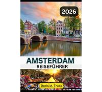 AMSTERDAM REISEFÜHRER 2025/2026: Unvergessliches Amsterdam - Ein cleverer Reiseführer zu Geschichte, Kultur, Essen, Hotels und haustierfreundlichen Abenteuern