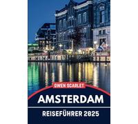 AMSTERDAM Reiseführer 2025: Ein unverzichtbares Handbuch, um sich in der Stadt zurechtzufinden und die Stadt zu erleben