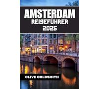 AMSTERDAM REISEFÜHRER 2025: Erkunden Sie das Venedig des Nordens wie ein Einheimischer - mit Selbstvertrauen und Neugier