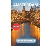 AMSTERDAM REISEFÜHRER 2025: Ihr unverzichtbarer Leitfaden zur bezauberndsten Stadt der Niederlande - von ikonischen Kanälen über lokale Geheimnisse bis hin zu zeitloser Kunst