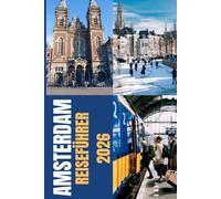 AMSTERDAM REISEFÜHRER 2026: Amsterdam Reiseführer 2026: Entdecken Sie Kanäle, Kultur, Essen und Geschichte mit praktischen Tipps und authentischen Erlebnissen, die das wahre Amsterdam offenbaren
