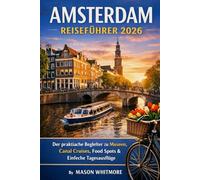 AMSTERDAM REISEFÜHRER 2026: Der praktische Begleiter zu Museen, Canal Cruises, Food Spots & Einfache Tagesausflüge