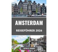 AMSTERDAM REISEFÜHRER 2026: Der vollständige Leitfaden 2026 zu Amsterdams Top-Attraktionen, Reiserouten, Essen, Hotels, Tagesausflügen und lokalen Geheimnissen