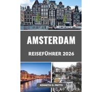 AMSTERDAM REISEFÜHRER 2026: Entdecken Sie das Herz Hollands: Alles, was Sie für die perfekte Amsterdam-Reise 2026 brauchen