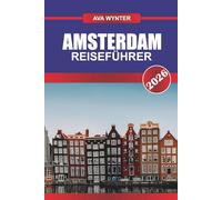 AMSTERDAM REISEFÜHRER 2026: Entdecken Sie niederländische Kunst und Kultur und erleben Sie die Seele der Niederlande