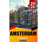 AMSTERDAM Reiseführer 2026: Kunstmuseen, historische Viertel, Gastronomieszene, versteckte Juwelen und authentische niederländische Erlebnisse