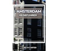 AMSTERDAM REISEFÜHRER: Erkunden Sie die berühmte Grachtenstadt wie ein Einheimischer - Sehenswürdigkeiten, Geheimtipps, niederländische Küche, Radwege ... für einen unvergesslichen Ausflug