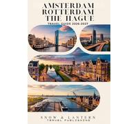AMSTERDAM, ROTTERDAM AND THE HAGUE TRAVEL GUIDE 2026-2027: Smart Itineraries, Local Experiences, Practical Tips & 300 FAQs & Insider Facts for Exploring the Netherlands Without the Stress