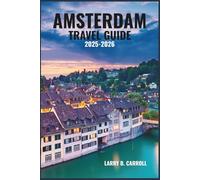 AMSTERDAM TRAVEL GUIDE 2025-2026: A First-Time Visitor’s Guide - Walkable Routes, Local Culture & Travel Insights for an Unforgettable City Experience (FULL COLOR PHOTOS)