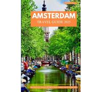 AMSTERDAM TRAVEL GUIDE 2025: An Immersive Journey Through Canals, Culture, and Everyday Life