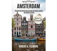 AMSTERDAM TRAVEL GUIDE 2025: DISCOVERING AMSTERDAM THROUGH ITS CANALS, CULTURE, AND HIDDEN CORNERS