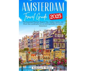 Amsterdam Travel Guide 2025: The Essential Planner: Expert Tips, Hidden Gems, and Must-See Landmarks for an Unforgettable European Adventure