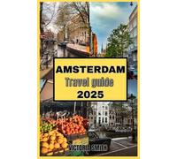 AMSTERDAM TRAVEL GUIDE 2025: The Ultimate Travel Guide to Canals, Culture, and Unforgettable Experiences"