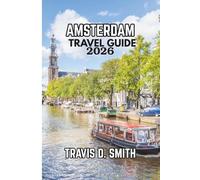 AMSTERDAM TRAVEL GUIDE 2026: A Complete Travel Guide to Culture, Canals, Food, Day Trips, and Local Experiences