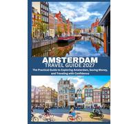AMSTERDAM TRAVEL GUIDE 2027 : The Practical Guide to Exploring Amsterdam, Saving Money, and Traveling with Confidence