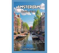 AMSTERDAM TRAVEL GUIDE: Explore the Iconic City of Canals Like a Local - Must-See Attractions, Hidden Gems, Dutch Cuisine, Biking Routes, and Insider Tips for an Unforgettable Trip