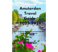 Amsterdan Travel Guide 2025-2026: Your Complete Companion to Exploring the Heart of the Netherlands