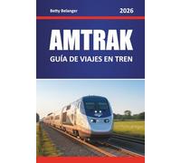 AMTRAK GUÍA DE VIAJES EN TREN 2026: Explora las rutas panorámicas de Norteamérica, joyas ocultas, itinerarios de viaje y perspectivas locales