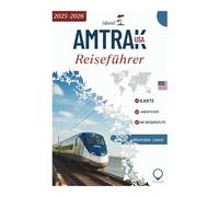 AMTRAK USA Reiseführer 2025-2026: Eine Reise über Amerikas bekannteste Zugstrecken von New York zum Glacier Nationalpark, Grand Canyon, der Pazifikküste und San Francisco