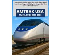 AMTRAK USA TRAVEL GUIDE 2025-2026: From Scenic Routes to the New Acela High-Speed Experience: Regional Highlights, Sleeper Car Tips, and U.S. Rail Adventures