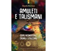 Amuleti e talismani. Come riconoscerli, crearli e utilizzarli