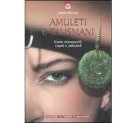 Amuleti e talismani. Come riconoscerli, crearli e utilizzarli