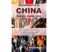 AMUSEMENTS IN CHINA TRAVEL GUIDE 2025: Discover Wonders of Hidden Gems, Curated Itineraries, Memorable Local Food, Enjoy Colorful Map Images for Unforgettable Journey