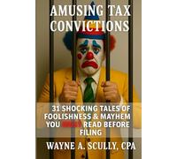 Amusing Tax Convictions: 31 Shocking Tales of Foolishness & Mayhem You MUST Read Before Filing