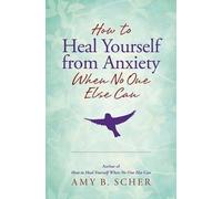 Amy B. Scher How to Heal Yourself from Anxiety When No One Else Can (Tascabile)