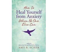 Amy B. Scher How to Heal Yourself from Anxiety When No One Else Can (Tascabile)